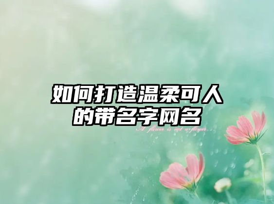 如何打造温柔可人的带名字网名