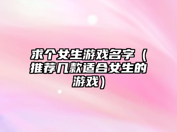 求个女生游戏名字（推荐几款适合女生的游戏）