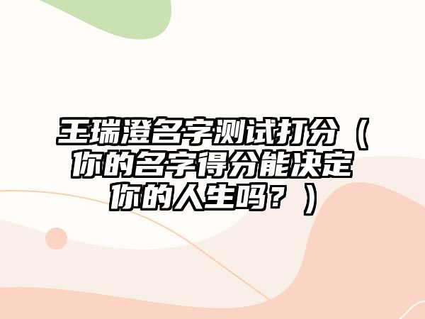 王瑞澄名字测试打分（你的名字得分能决定你的人生吗？）