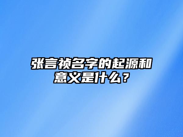 张言祯名字的起源和意义是什么？