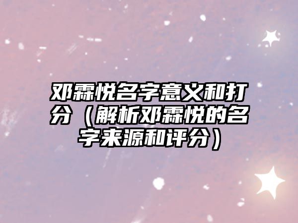 邓霖悦名字意义和打分（解析邓霖悦的名字来源和评分）