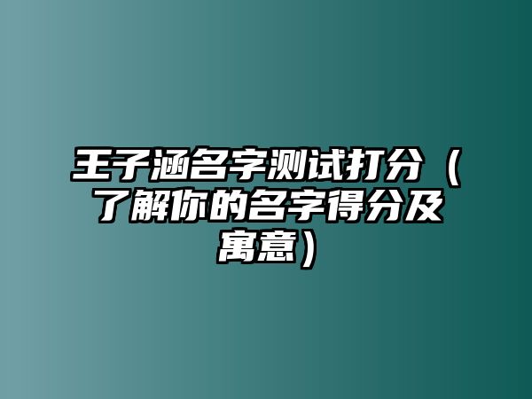 王子涵名字测试打分（了解你的名字得分及寓意）