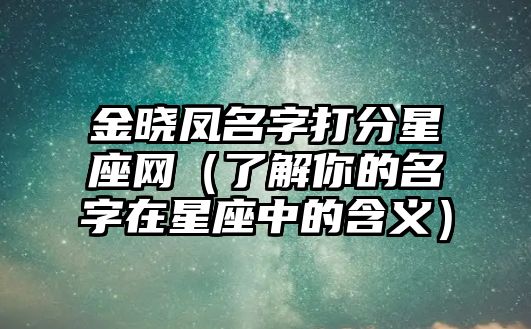 金晓凤名字打分星座网（了解你的名字在星座中的含义）