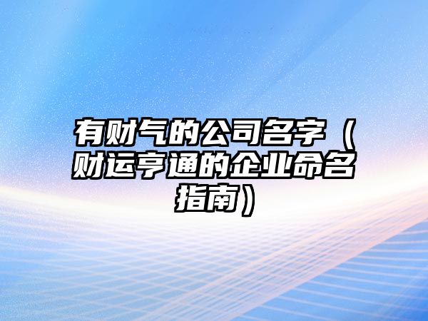 有财气的公司名字（财运亨通的企业命名指南）