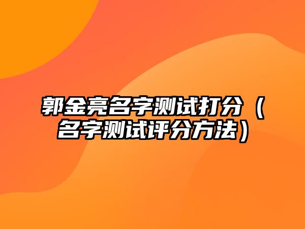 郭金亮名字测试打分（名字测试评分方法）