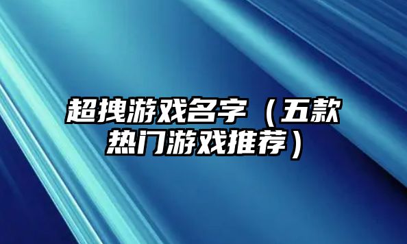 超拽游戏名字（五款热门游戏推荐）