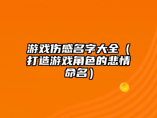 游戏伤感名字大全（打造游戏角色的悲情命名）