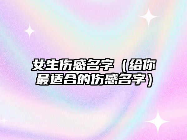 女生伤感名字（给你最适合的伤感名字）