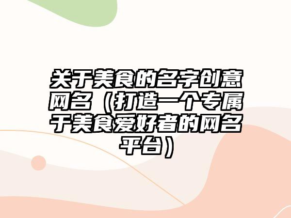 关于美食的名字创意网名（打造一个专属于美食爱好者的网名平台）