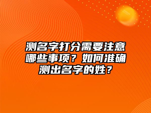 测名字打分需要注意哪些事项？如何准确测出名字的姓？