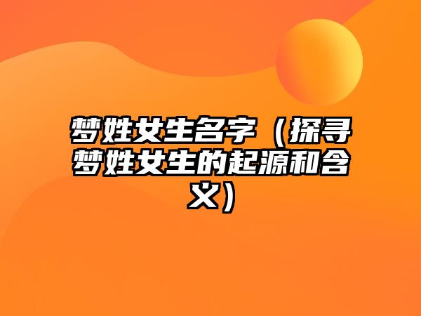 梦姓女生名字（探寻梦姓女生的起源和含义）