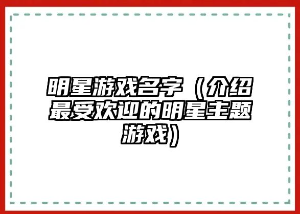 明星游戏名字（介绍最受欢迎的明星主题游戏）