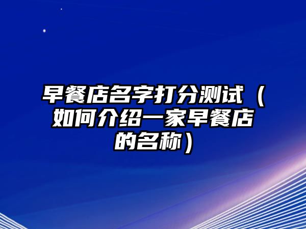 早餐店名字打分测试（如何介绍一家早餐店的名称）