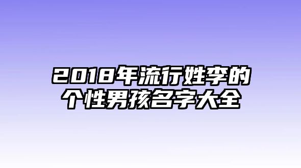 2018年流行姓李的个性男孩名字大全