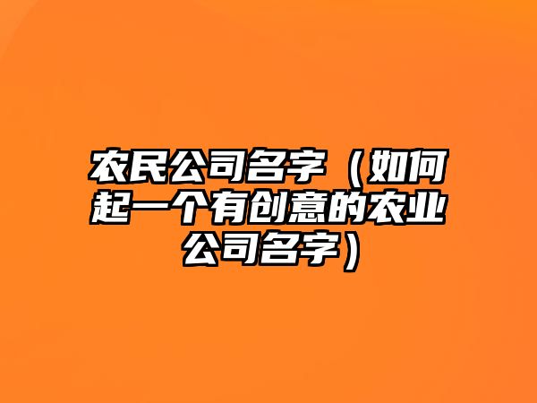 农民公司名字（如何起一个有创意的农业公司名字）