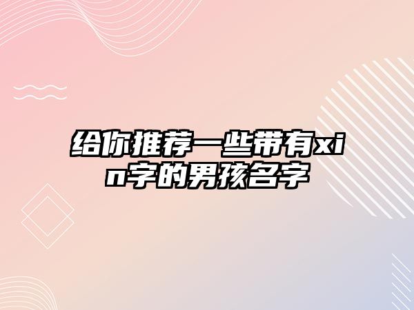 给你推荐一些带有xin字的男孩名字