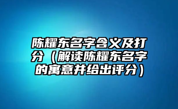 陈耀东名字含义及打分（解读陈耀东名字的寓意并给出评分）