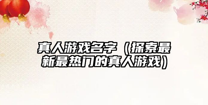 真人游戏名字（探索最新最热门的真人游戏）