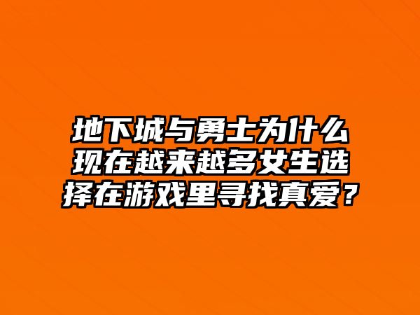 地下城与勇士为什么现在越来越多女生选择在游戏里寻找真爱？