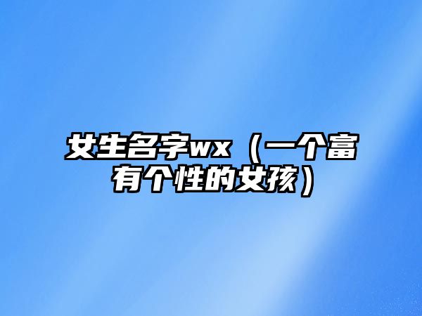 女生名字wx（一个富有个性的女孩）