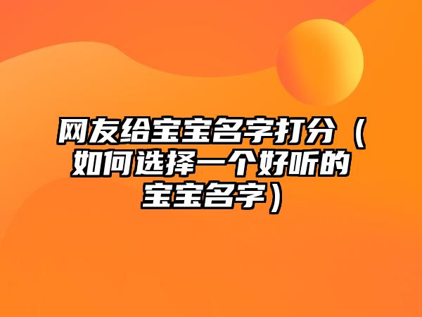 网友给宝宝名字打分（如何选择一个好听的宝宝名字）