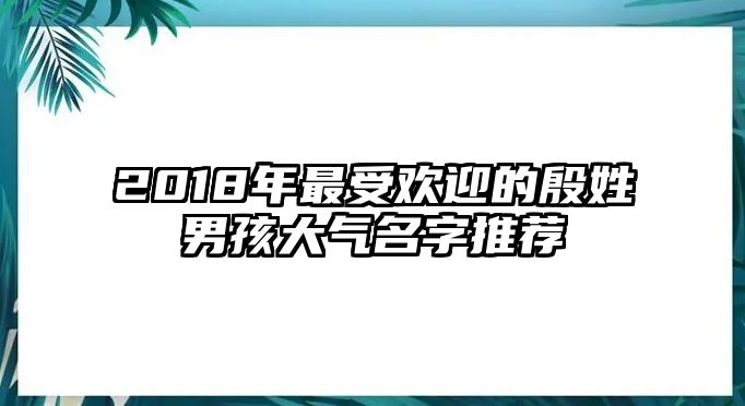 2018年最受欢迎的殷姓男孩大气名字推荐