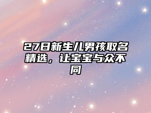 27日新生儿男孩取名精选，让宝宝与众不同