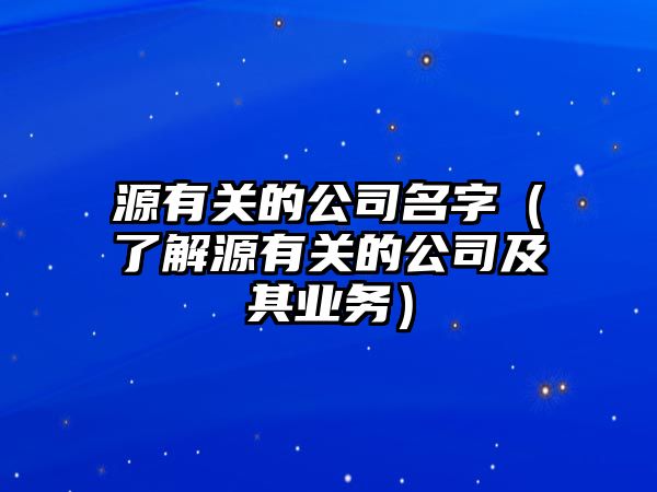 源有关的公司名字（了解源有关的公司及其业务）