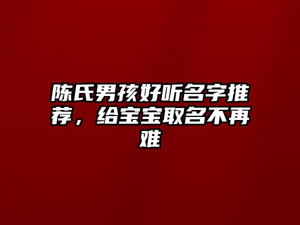 陈氏男孩好听名字推荐，给宝宝取名不再难