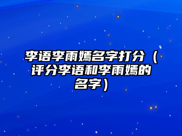 李语李雨嫣名字打分（评分李语和李雨嫣的名字）