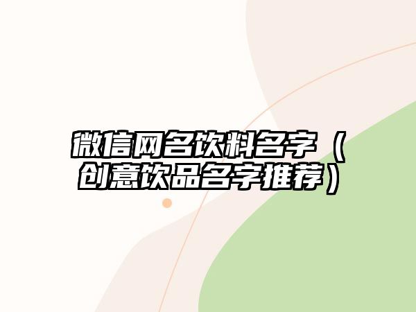 微信网名饮料名字（创意饮品名字推荐）