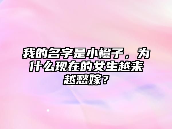 我的名字是小橙子，为什么现在的女生越来越愁嫁？