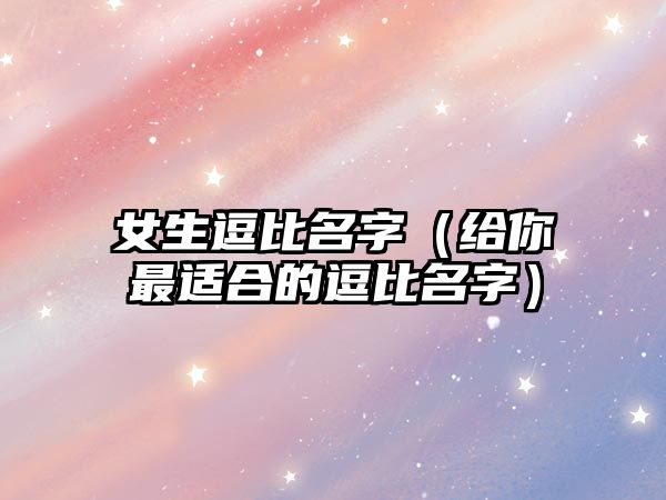 女生逗比名字（给你最适合的逗比名字）