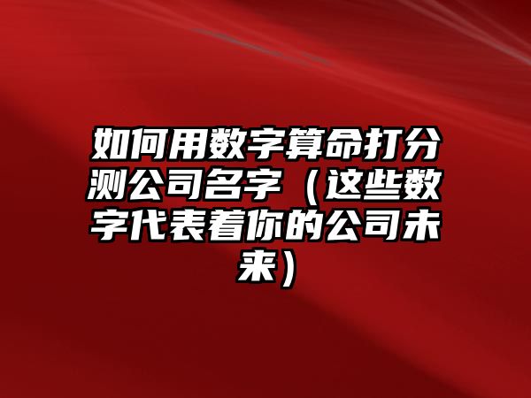 如何用数字算命打分测公司名字（这些数字代表着你的公司未来）