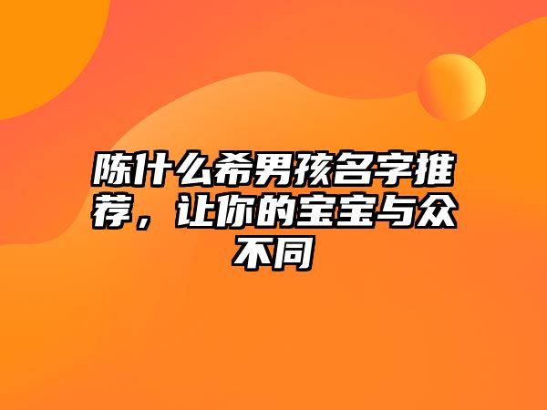 陈什么希男孩名字推荐，让你的宝宝与众不同