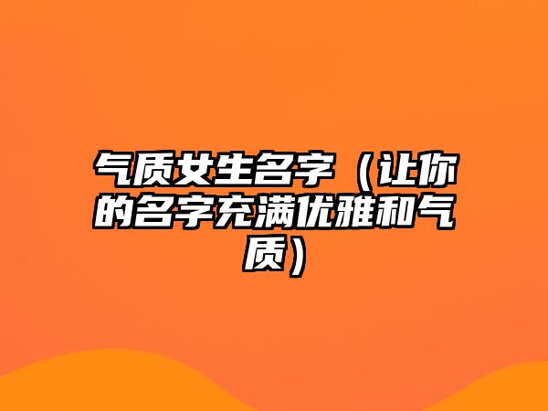 气质女生名字（让你的名字充满优雅和气质）