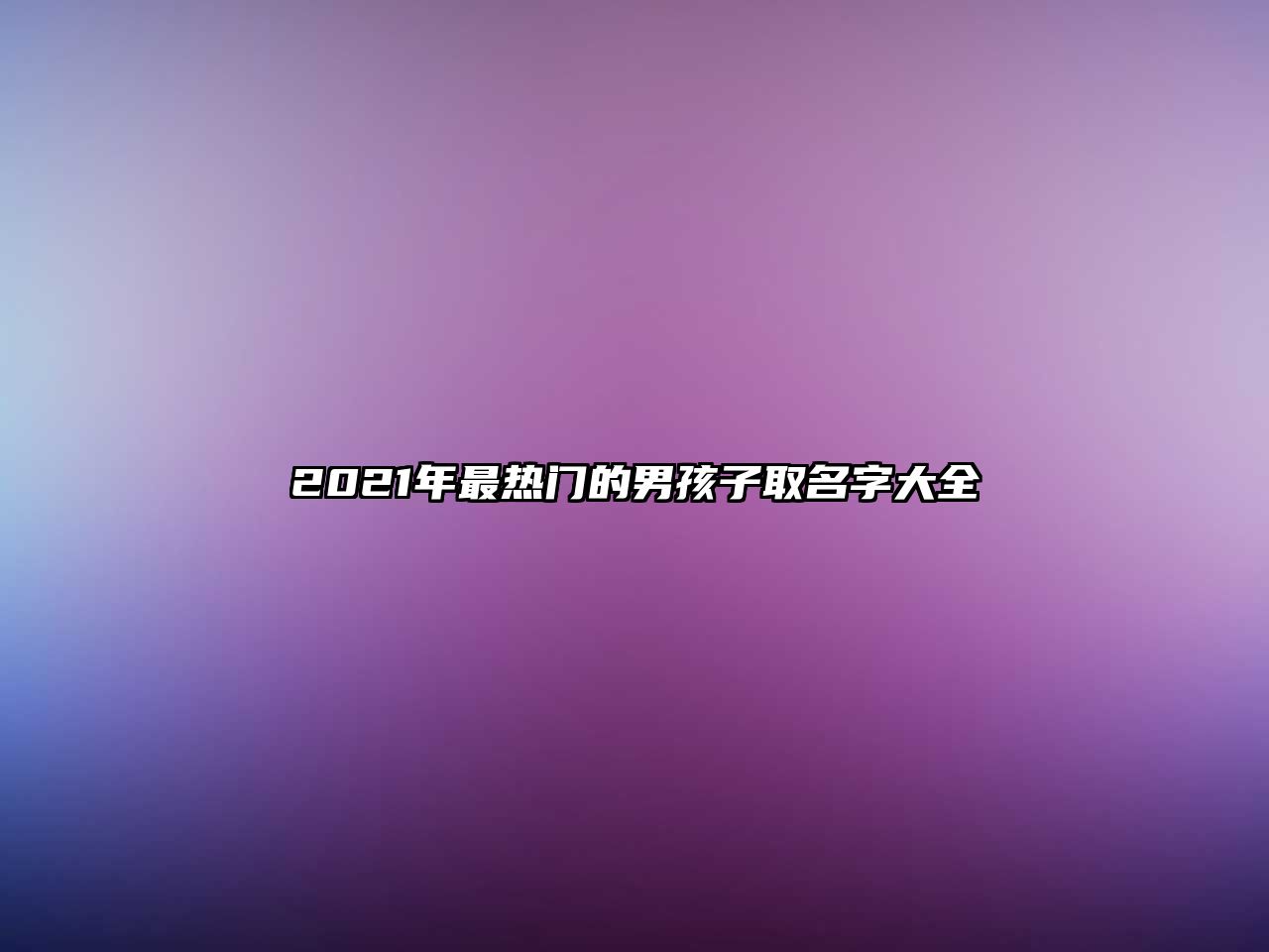 2021年最热门的男孩子取名字大全