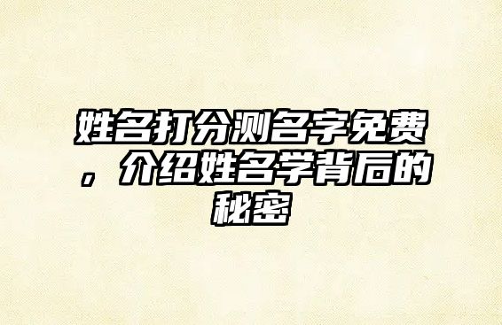 姓名打分测名字免费，介绍姓名学背后的秘密