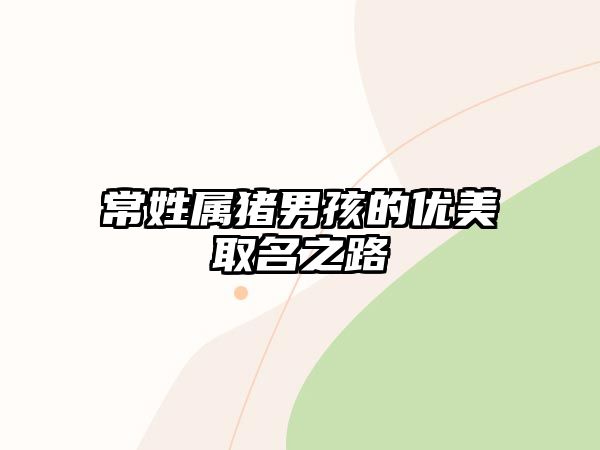 常姓属猪男孩的优美取名之路