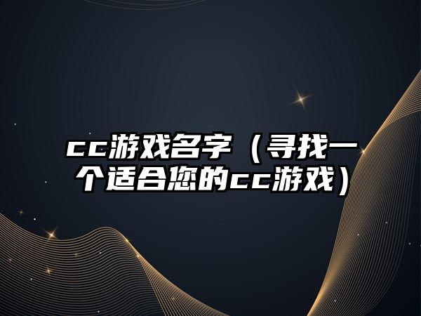 cc游戏名字（寻找一个适合您的cc游戏）