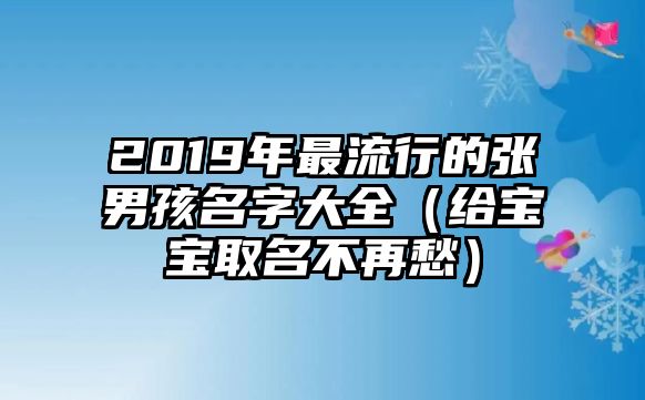 2019年最流行的张男孩名字大全（给宝宝取名不再愁）