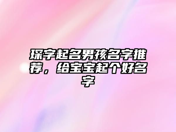 琛字起名男孩名字推荐，给宝宝起个好名字