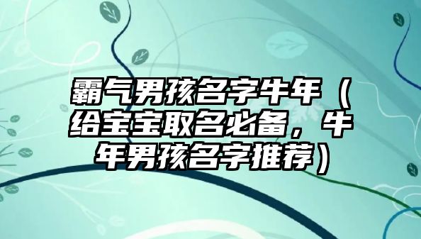 霸气男孩名字牛年（给宝宝取名必备，牛年男孩名字推荐）