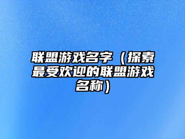 联盟游戏名字（探索最受欢迎的联盟游戏名称）