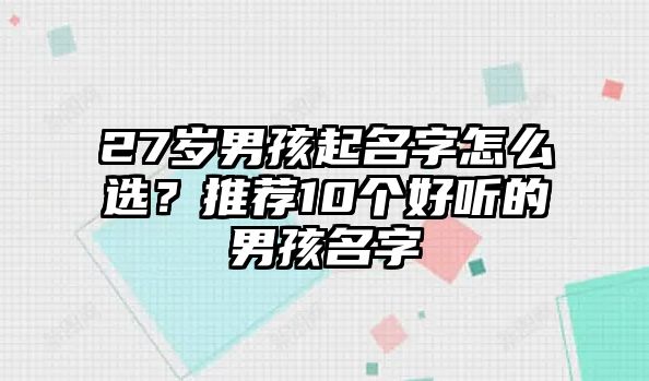 27岁男孩起名字怎么选？推荐10个好听的男孩名字