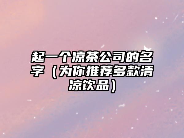 起一个凉茶公司的名字（为你推荐多款清凉饮品）