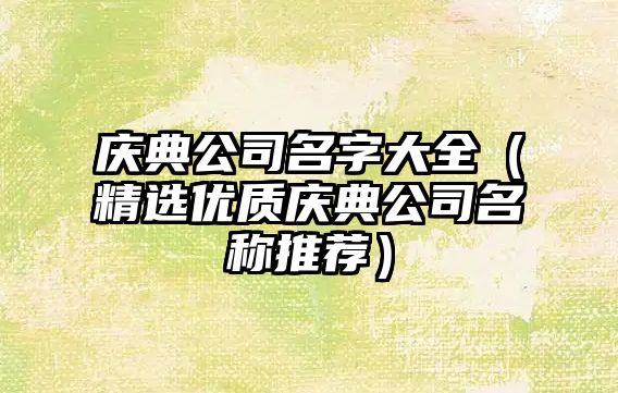 庆典公司名字大全（精选优质庆典公司名称推荐）