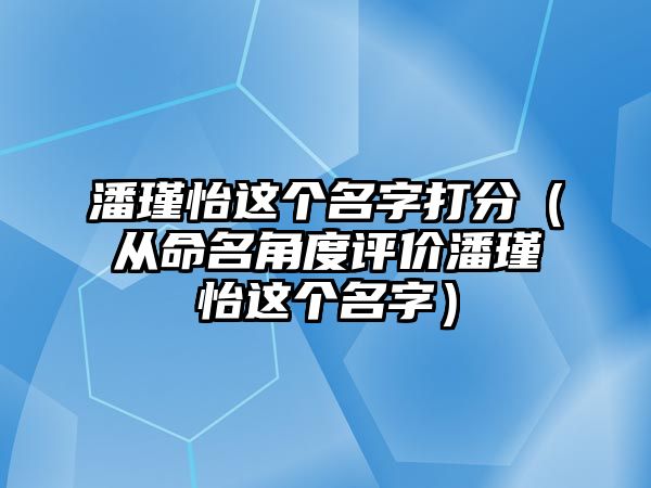 潘瑾怡这个名字打分（从命名角度评价潘瑾怡这个名字）