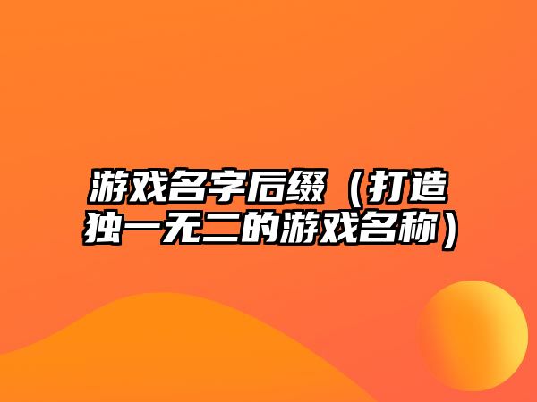 游戏名字后缀（打造独一无二的游戏名称）