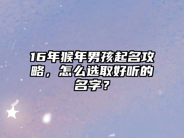 16年猴年男孩起名攻略，怎么选取好听的名字？